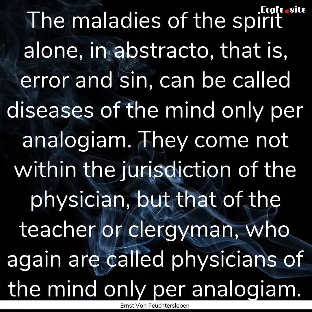 The maladies of the spirit alone, in abstracto,.... : Quote by Ernst Von Feuchtersleben