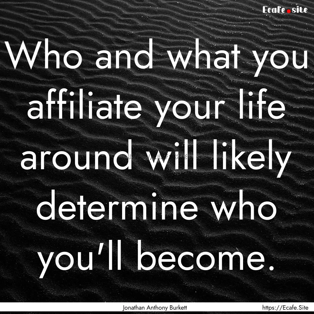 Who and what you affiliate your life around.... : Quote by Jonathan Anthony Burkett