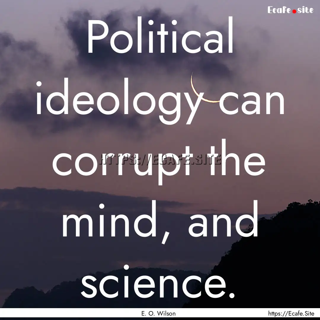 Political ideology can corrupt the mind,.... : Quote by E. O. Wilson