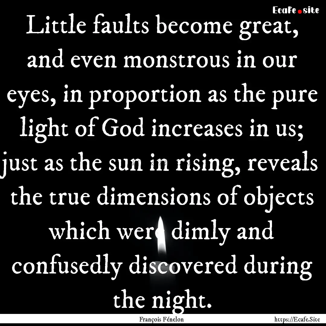 Little faults become great, and even monstrous.... : Quote by François Fénelon