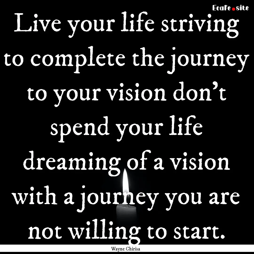 Live your life striving to complete the journey.... : Quote by Wayne Chirisa