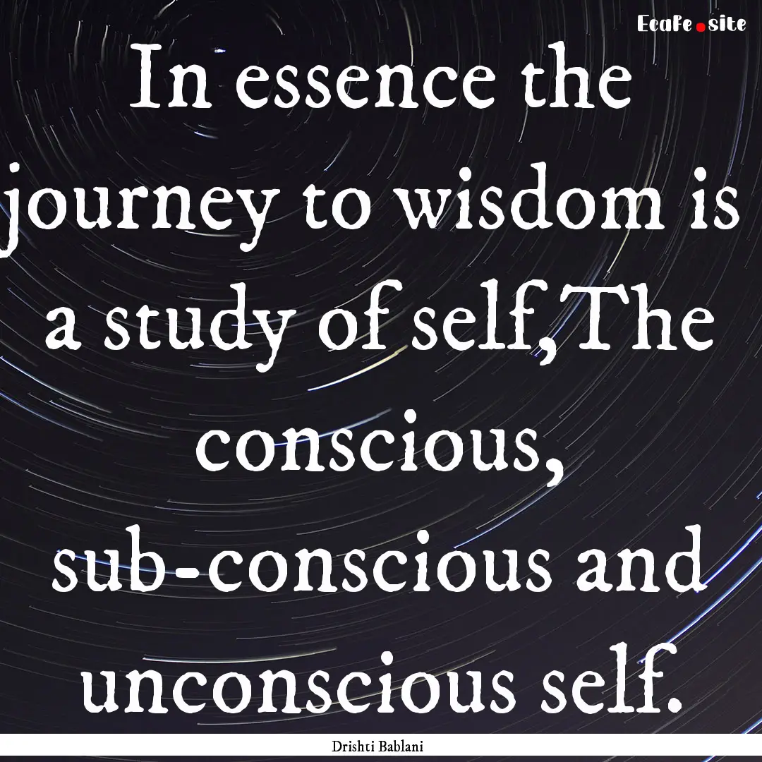 In essence the journey to wisdom is a study.... : Quote by Drishti Bablani