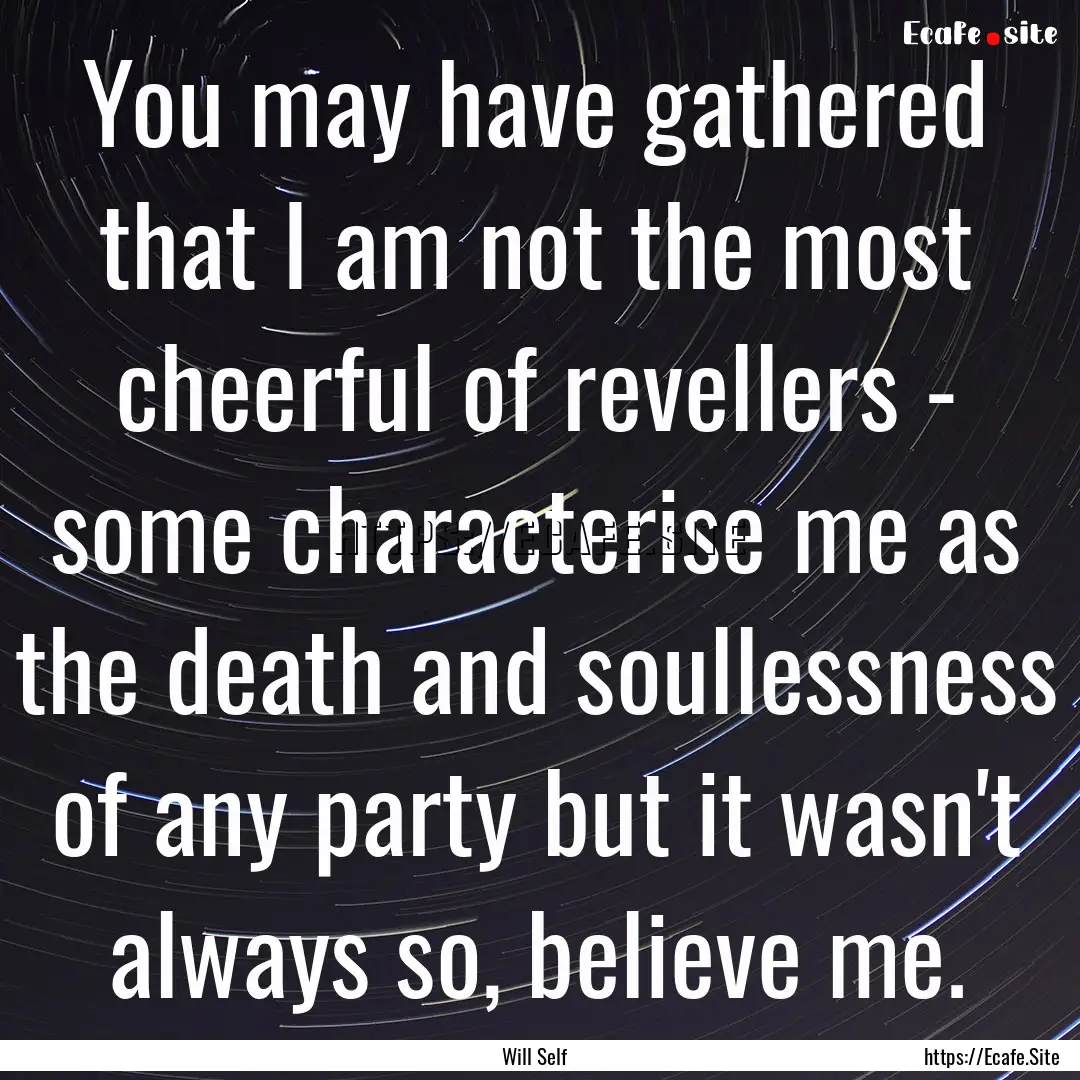 You may have gathered that I am not the most.... : Quote by Will Self