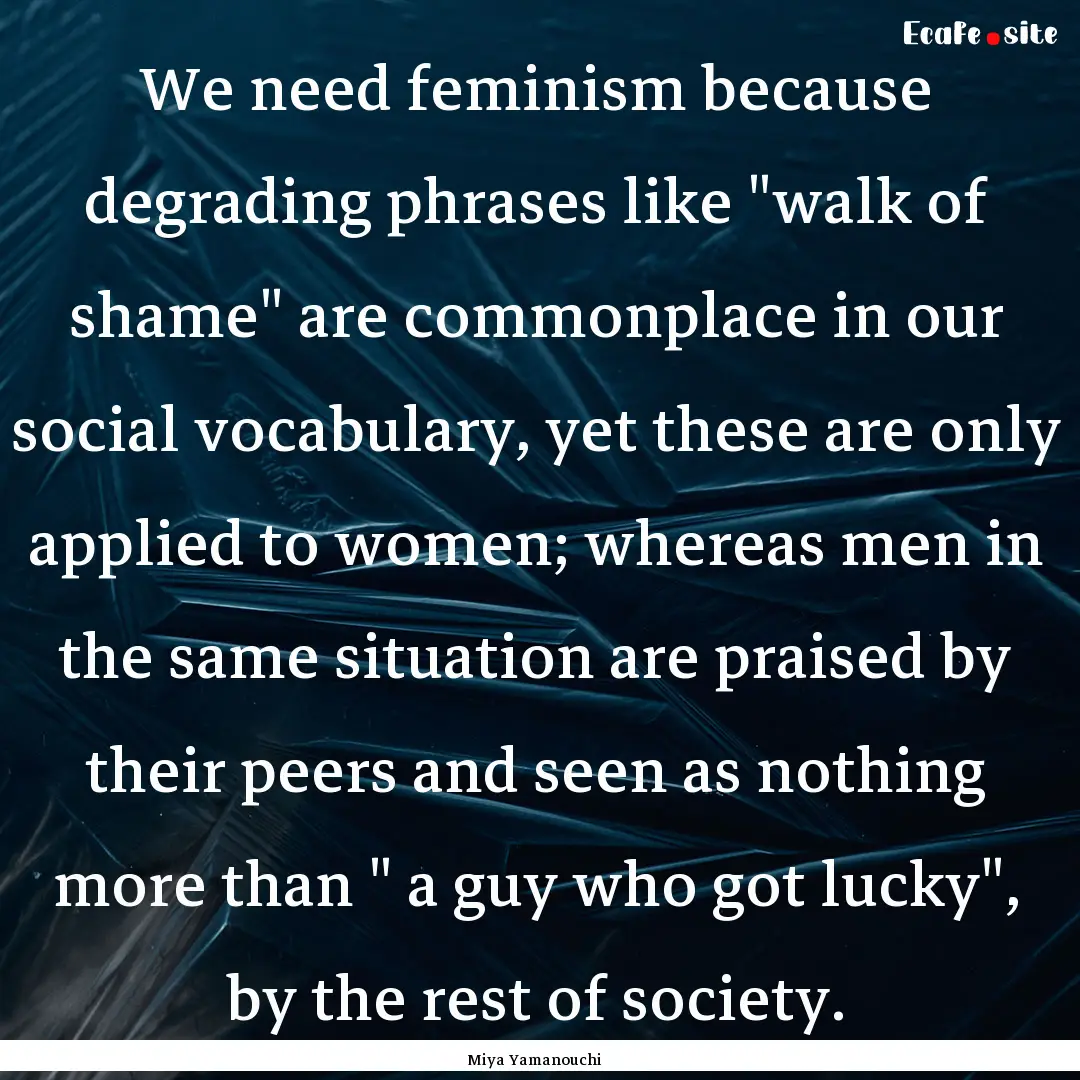 We need feminism because degrading phrases.... : Quote by Miya Yamanouchi