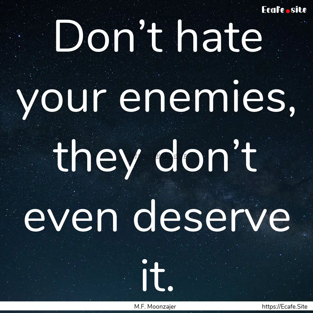 Don’t hate your enemies, they don’t even.... : Quote by M.F. Moonzajer