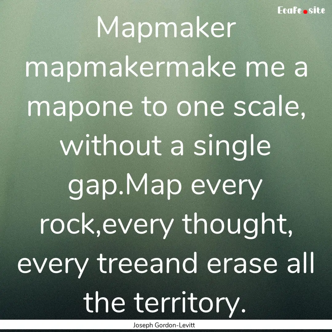 Mapmaker mapmakermake me a mapone to one.... : Quote by Joseph Gordon-Levitt