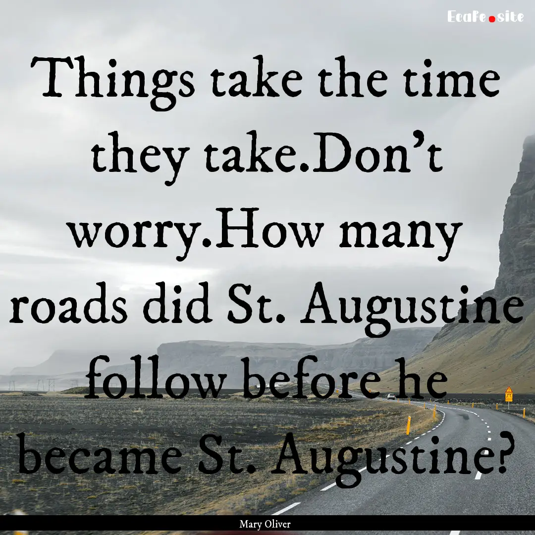Things take the time they take.Don't worry.How.... : Quote by Mary Oliver