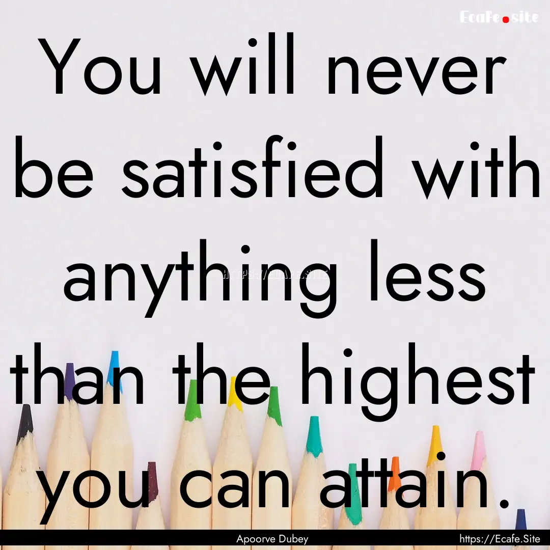 You will never be satisfied with anything.... : Quote by Apoorve Dubey