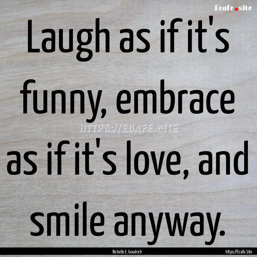 Laugh as if it's funny, embrace as if it's.... : Quote by Richelle E. Goodrich