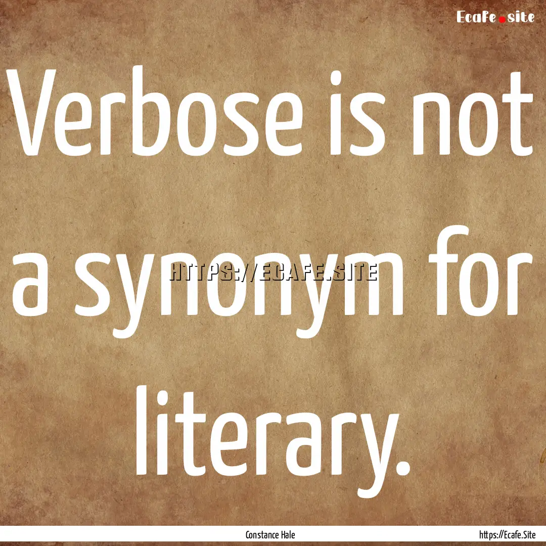 Verbose is not a synonym for literary. : Quote by Constance Hale