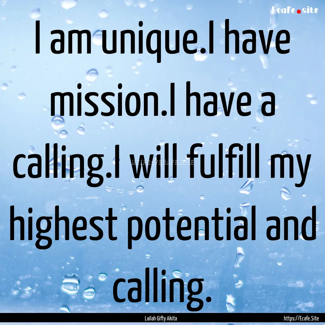 I am unique.I have mission.I have a calling.I.... : Quote by Lailah Gifty Akita