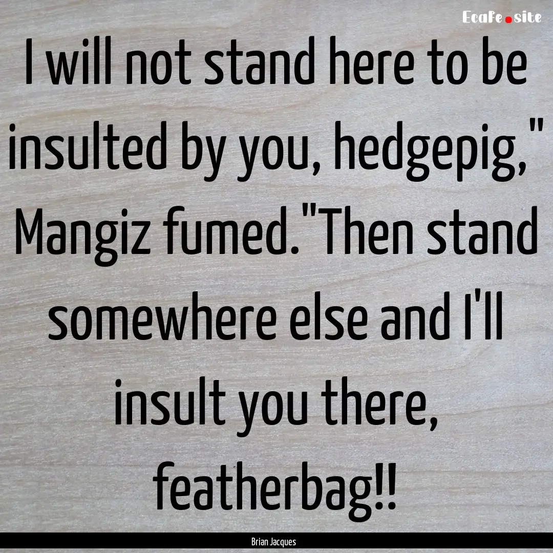 I will not stand here to be insulted by you,.... : Quote by Brian Jacques