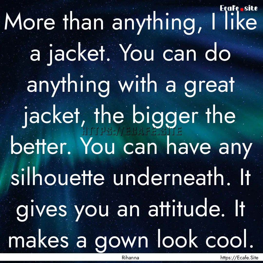 More than anything, I like a jacket. You.... : Quote by Rihanna