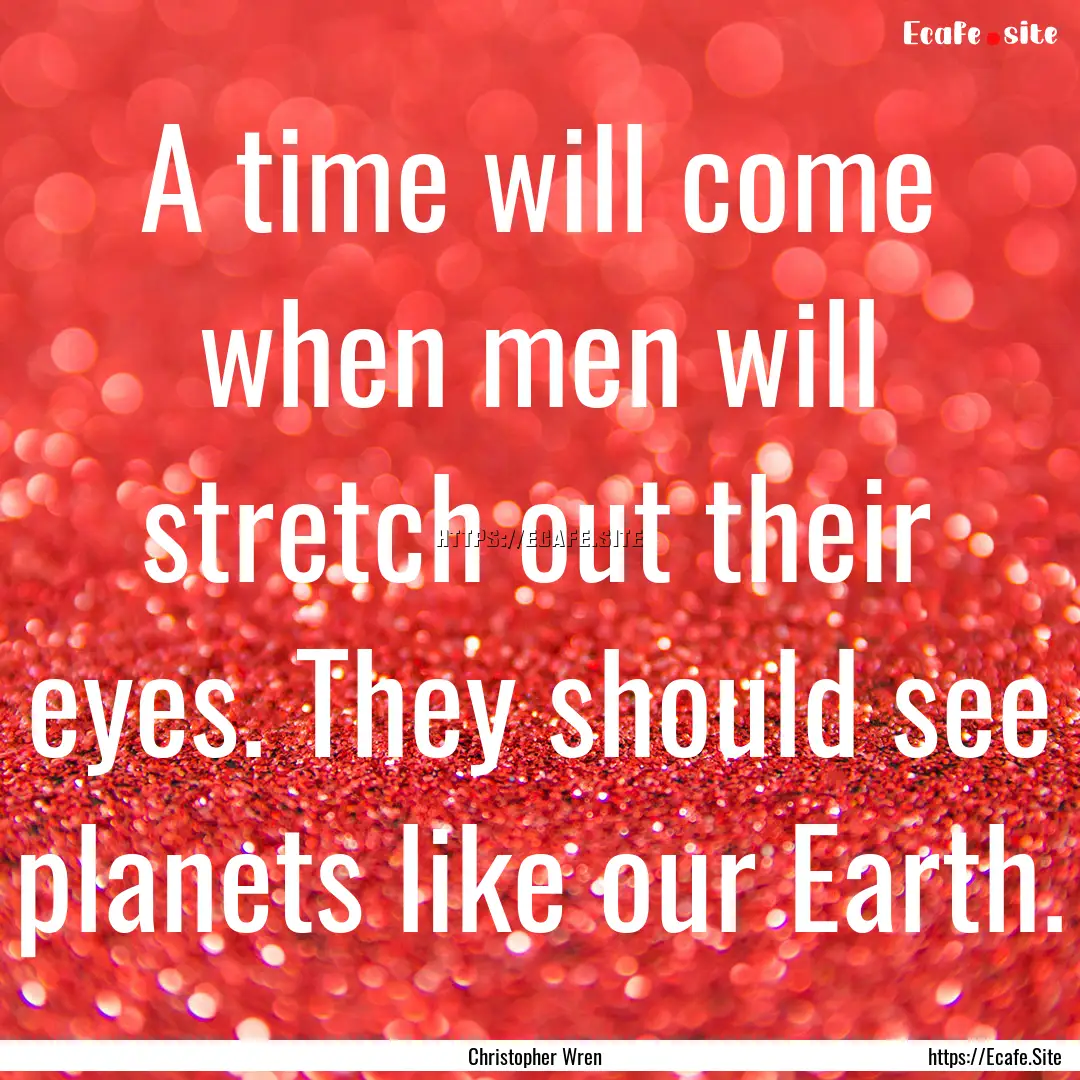 A time will come when men will stretch out.... : Quote by Christopher Wren