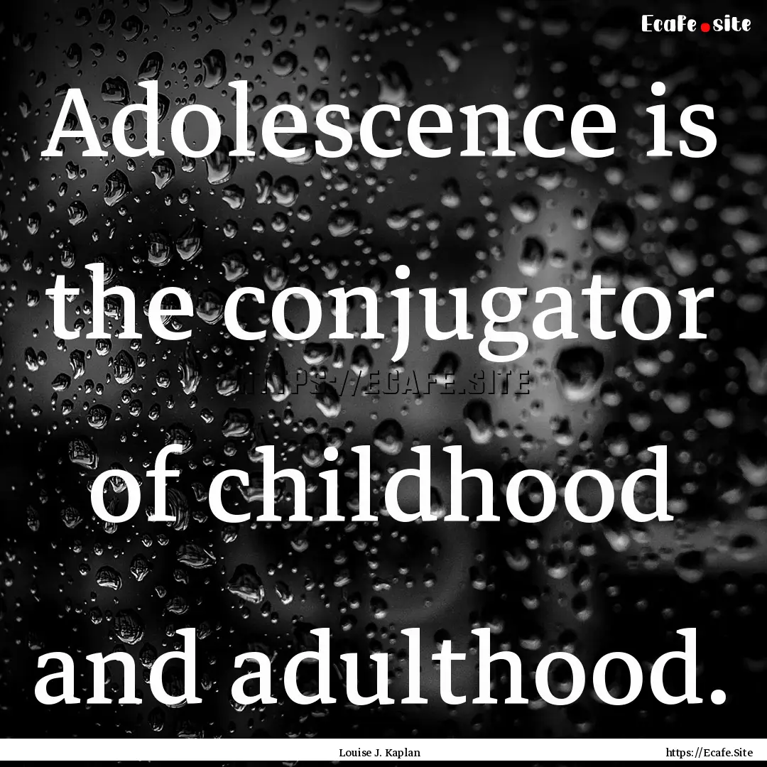 Adolescence is the conjugator of childhood.... : Quote by Louise J. Kaplan