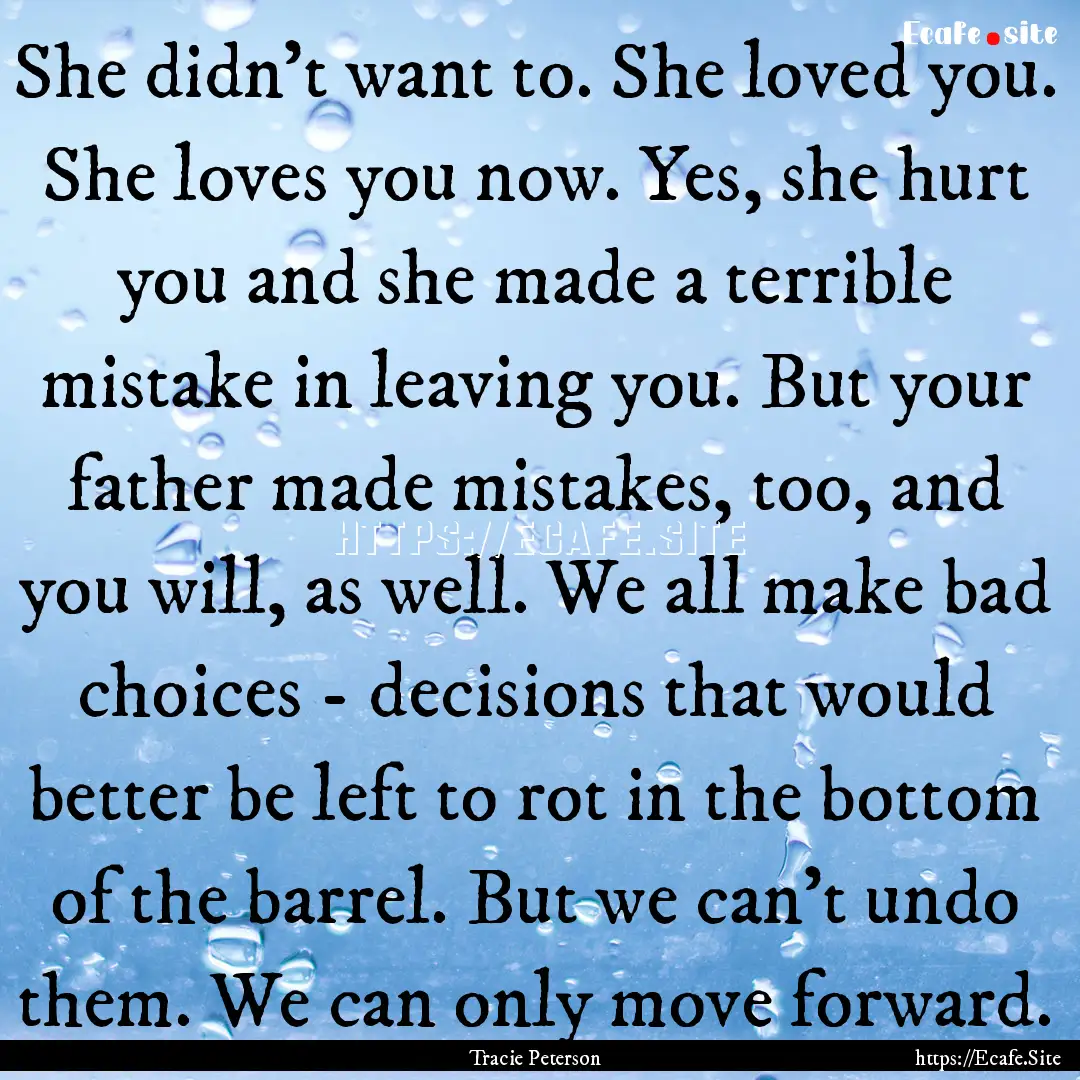 She didn't want to. She loved you. She loves.... : Quote by Tracie Peterson