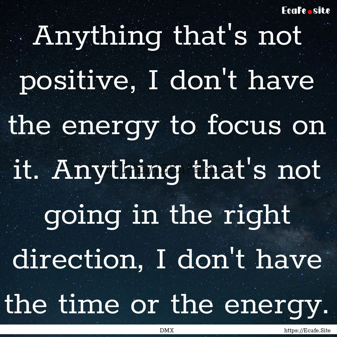 Anything that's not positive, I don't have.... : Quote by DMX