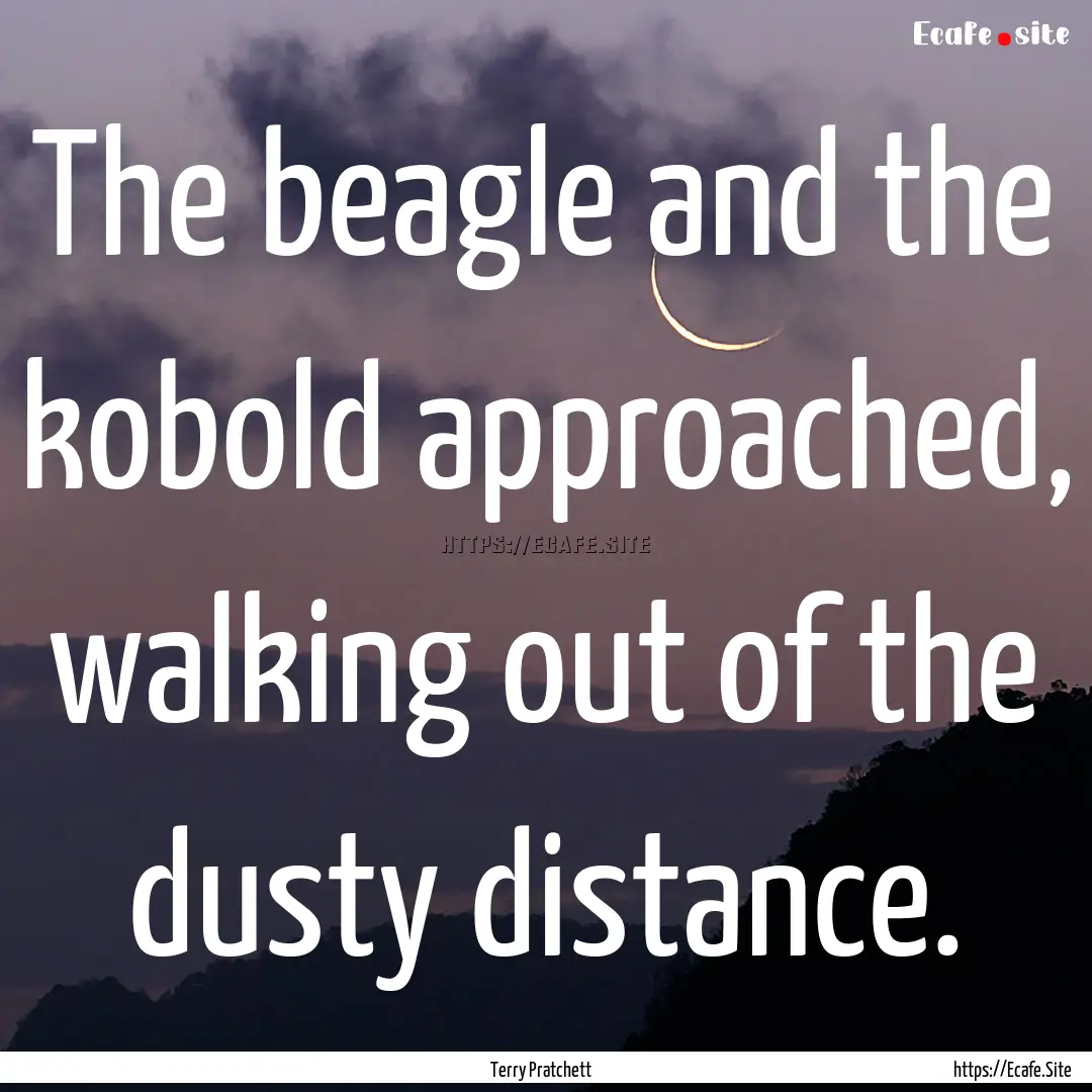 The beagle and the kobold approached, walking.... : Quote by Terry Pratchett