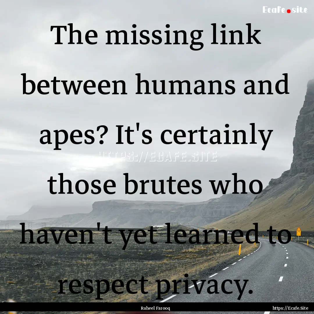 The missing link between humans and apes?.... : Quote by Raheel Farooq