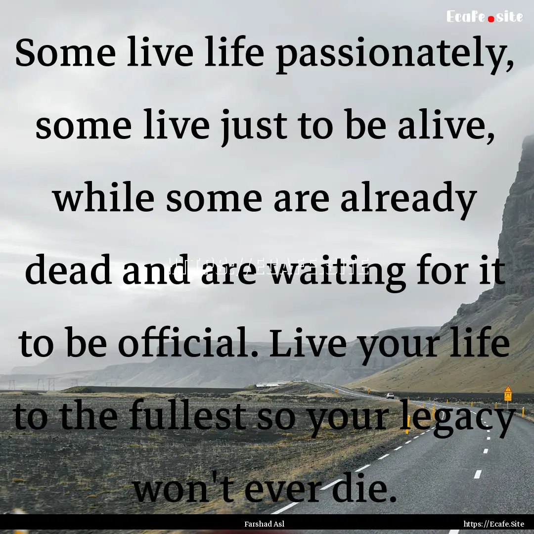 Some live life passionately, some live just.... : Quote by Farshad Asl