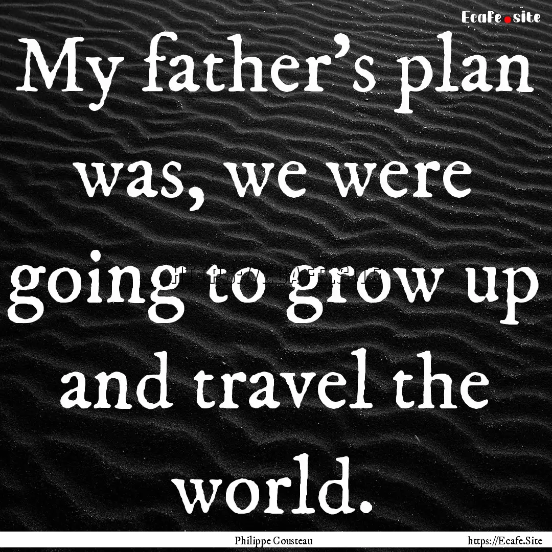 My father's plan was, we were going to grow.... : Quote by Philippe Cousteau