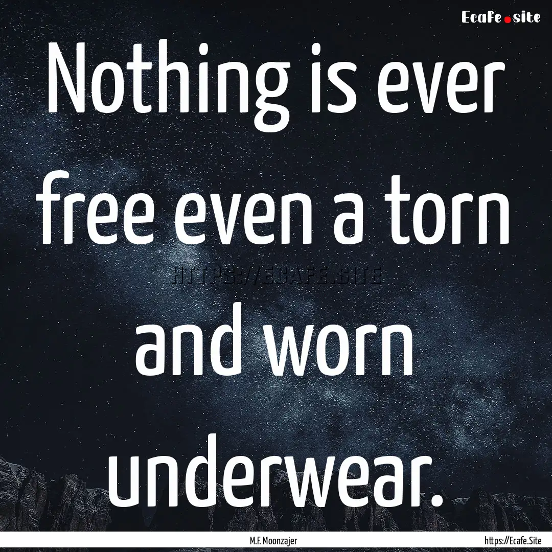 Nothing is ever free even a torn and worn.... : Quote by M.F. Moonzajer