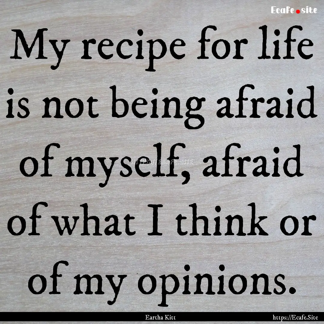 My recipe for life is not being afraid of.... : Quote by Eartha Kitt