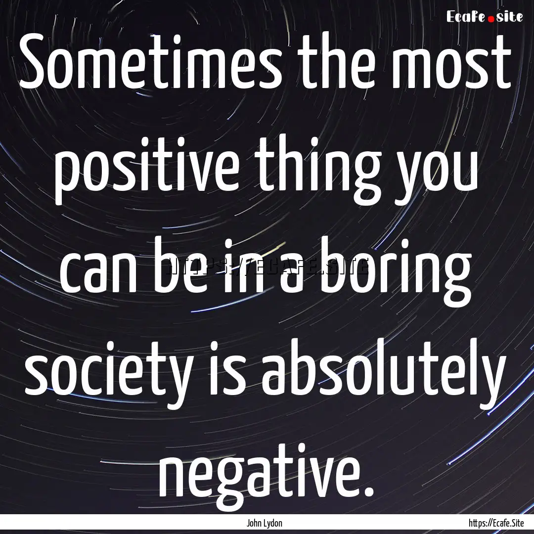 Sometimes the most positive thing you can.... : Quote by John Lydon