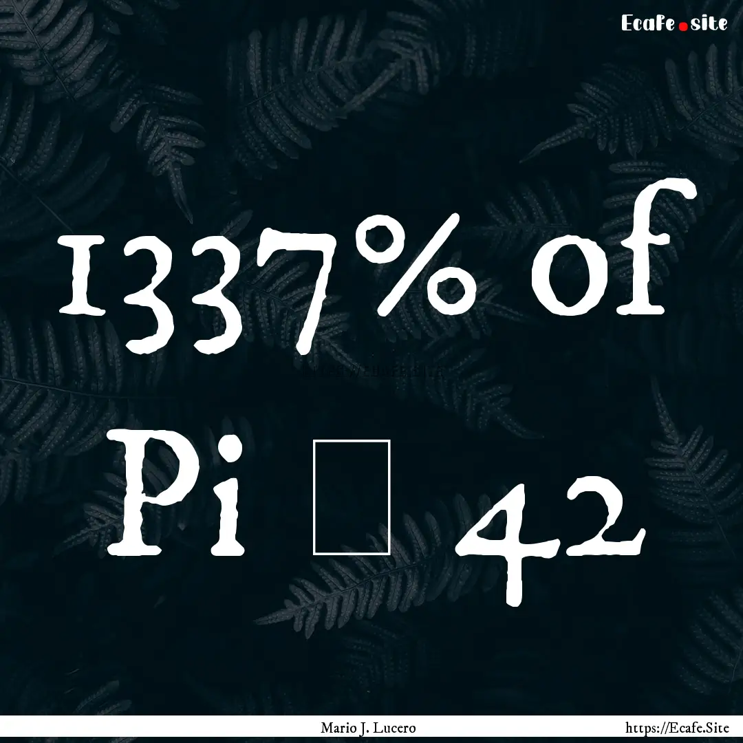 1337% of Pi ≈ 42 : Quote by Mario J. Lucero