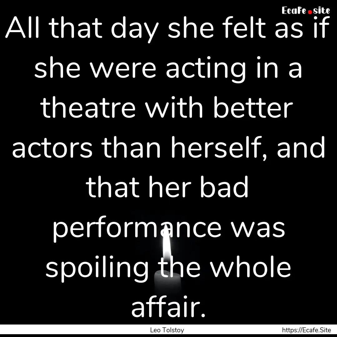 All that day she felt as if she were acting.... : Quote by Leo Tolstoy