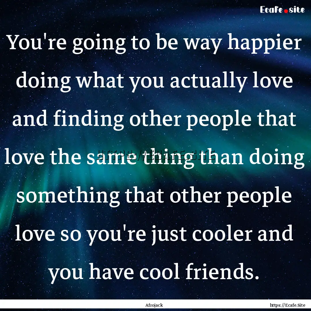 You're going to be way happier doing what.... : Quote by Afrojack