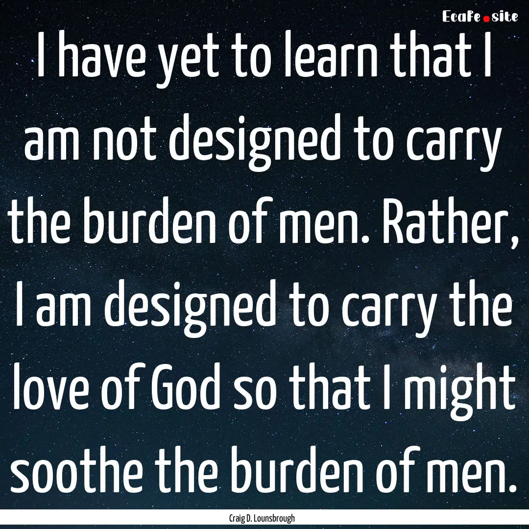 I have yet to learn that I am not designed.... : Quote by Craig D. Lounsbrough