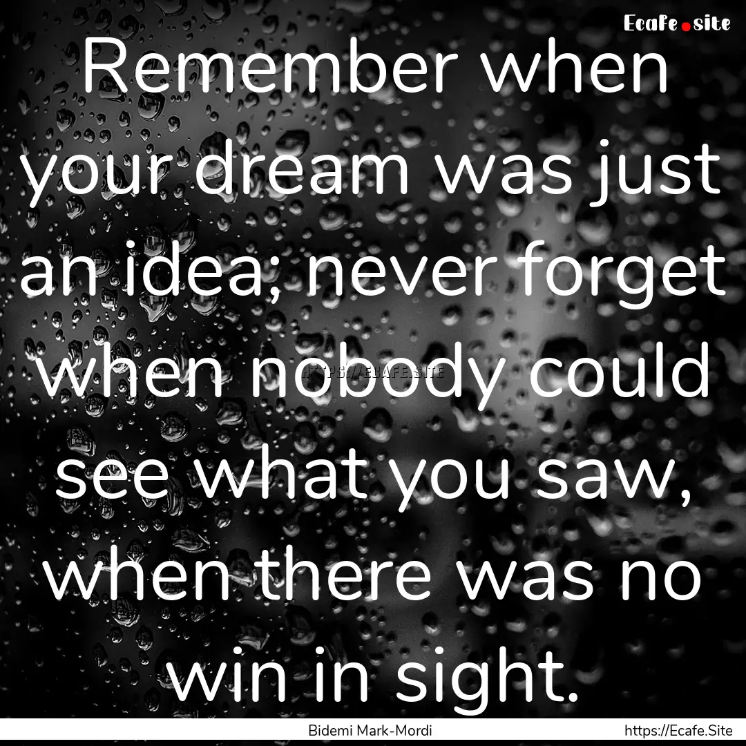 Remember when your dream was just an idea;.... : Quote by Bidemi Mark-Mordi