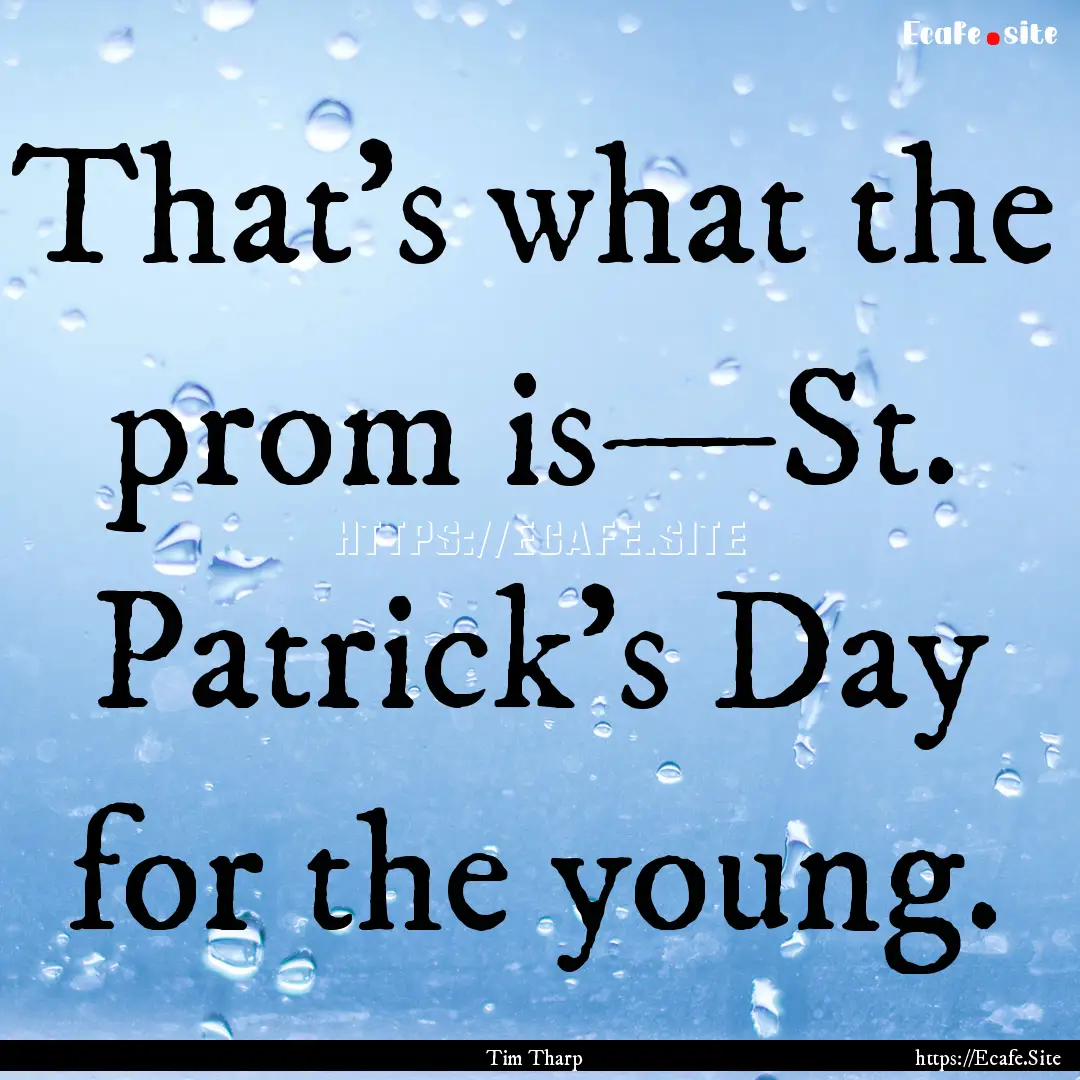 That’s what the prom is—St. Patrick’s.... : Quote by Tim Tharp