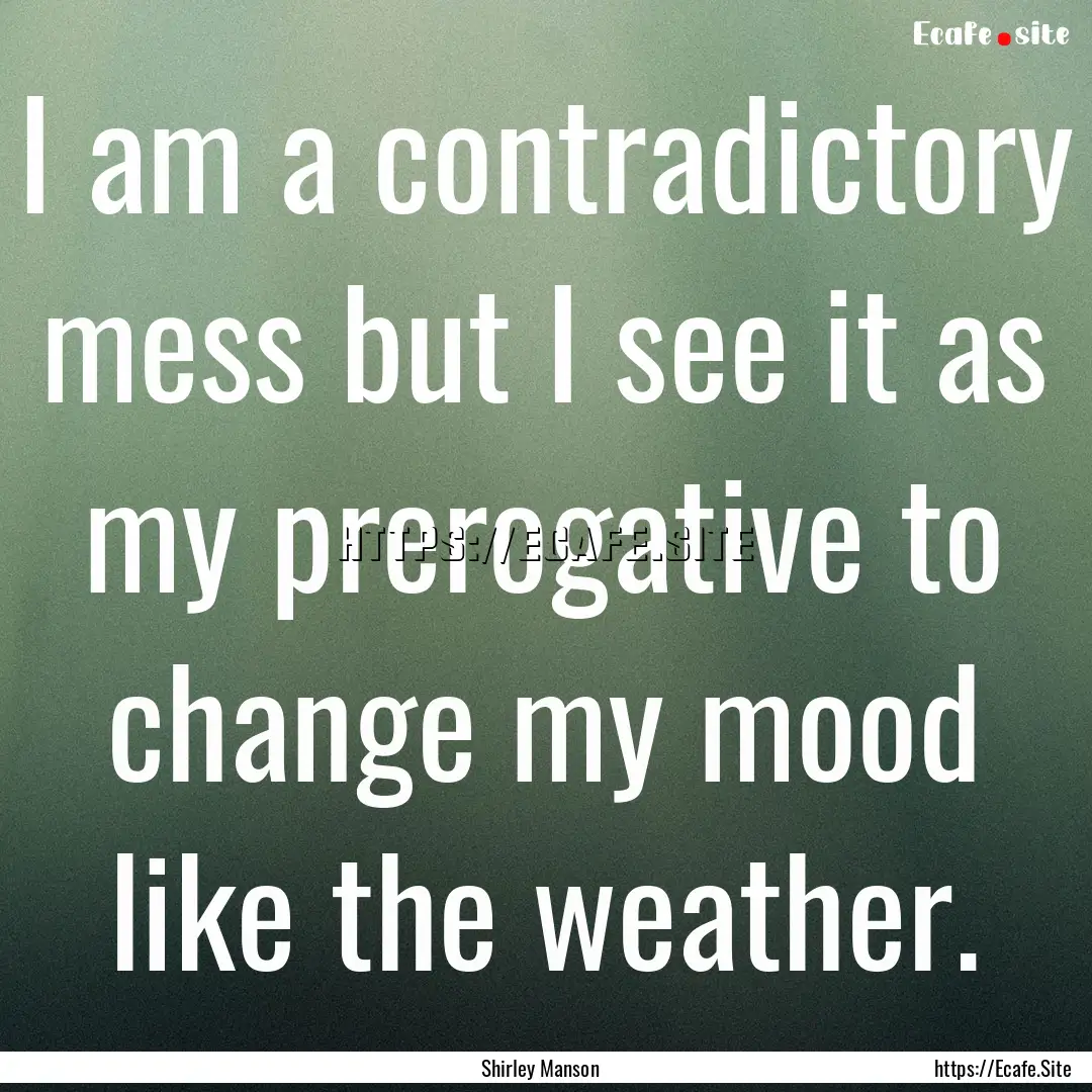 I am a contradictory mess but I see it as.... : Quote by Shirley Manson