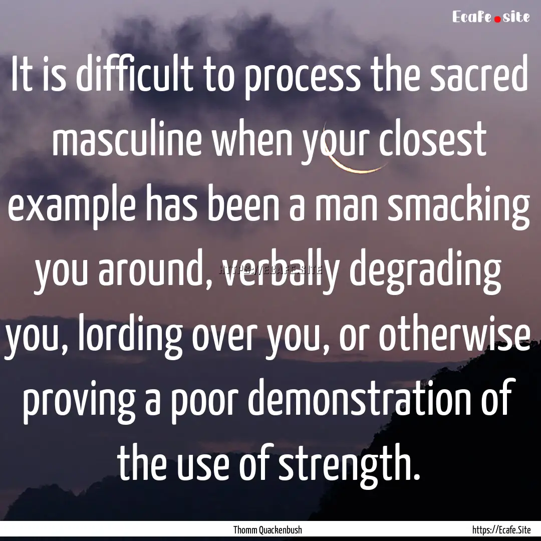 It is difficult to process the sacred masculine.... : Quote by Thomm Quackenbush