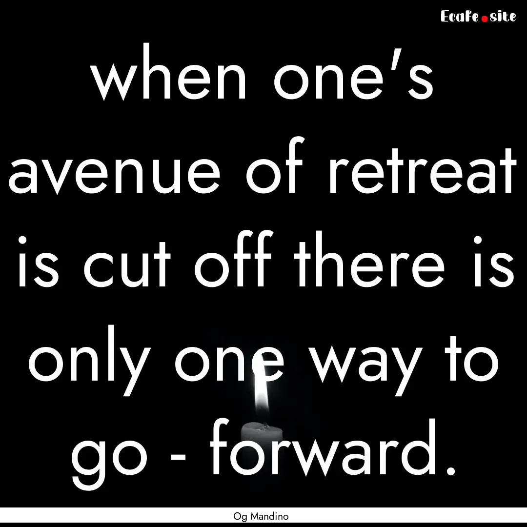 when one's avenue of retreat is cut off there.... : Quote by Og Mandino