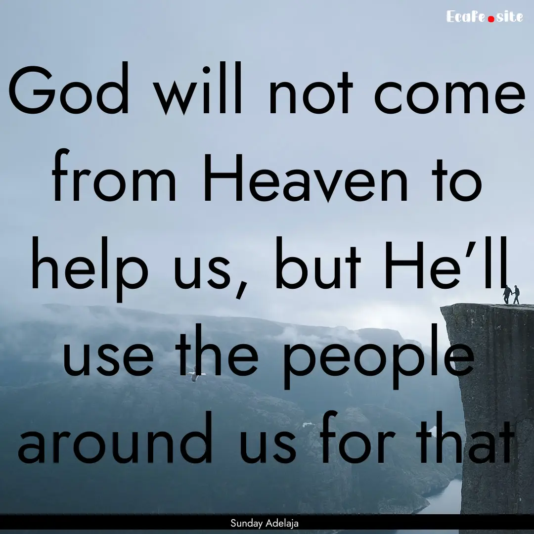 God will not come from Heaven to help us,.... : Quote by Sunday Adelaja