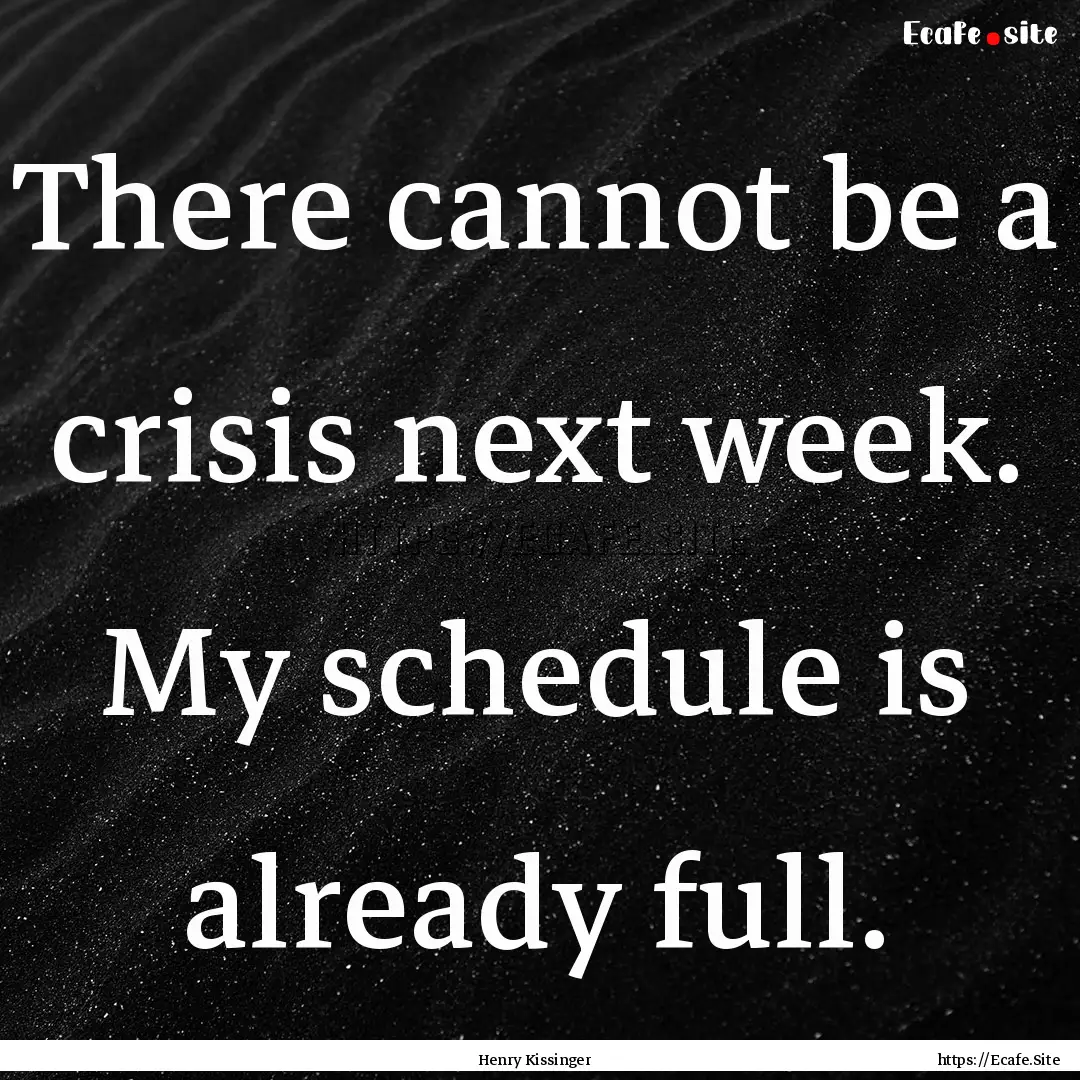 There cannot be a crisis next week. My schedule.... : Quote by Henry Kissinger