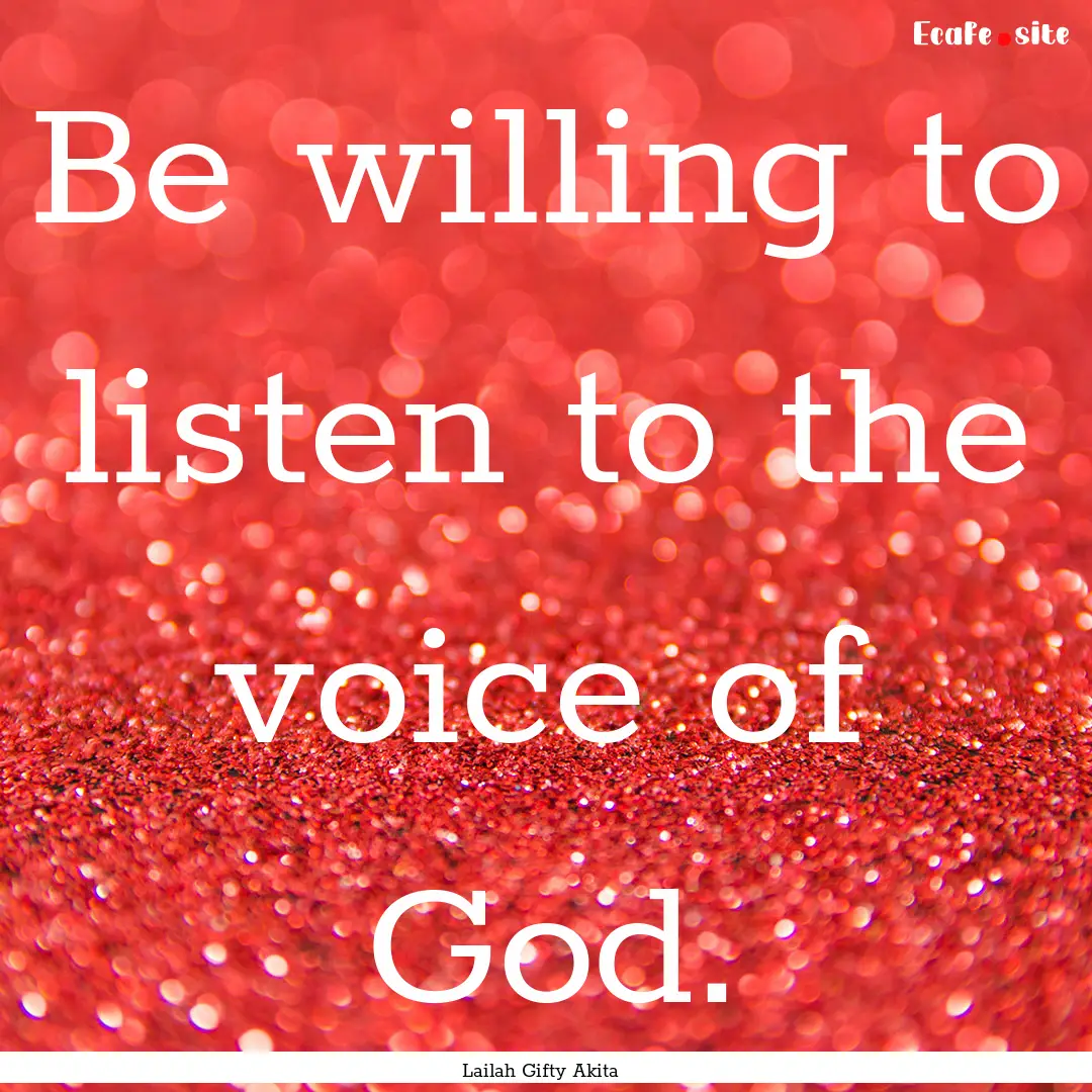 Be willing to listen to the voice of God..... : Quote by Lailah Gifty Akita