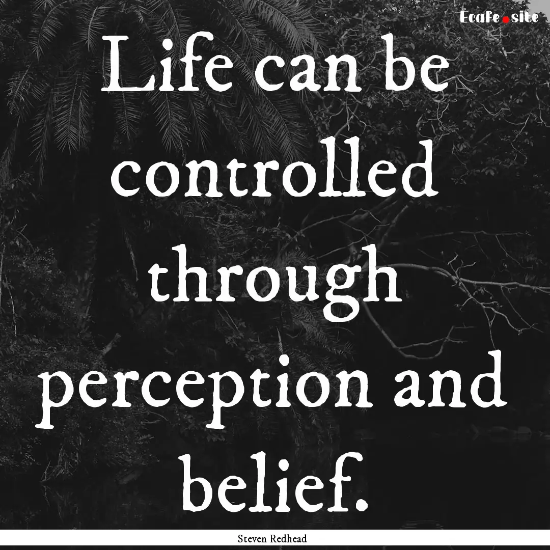 Life can be controlled through perception.... : Quote by Steven Redhead