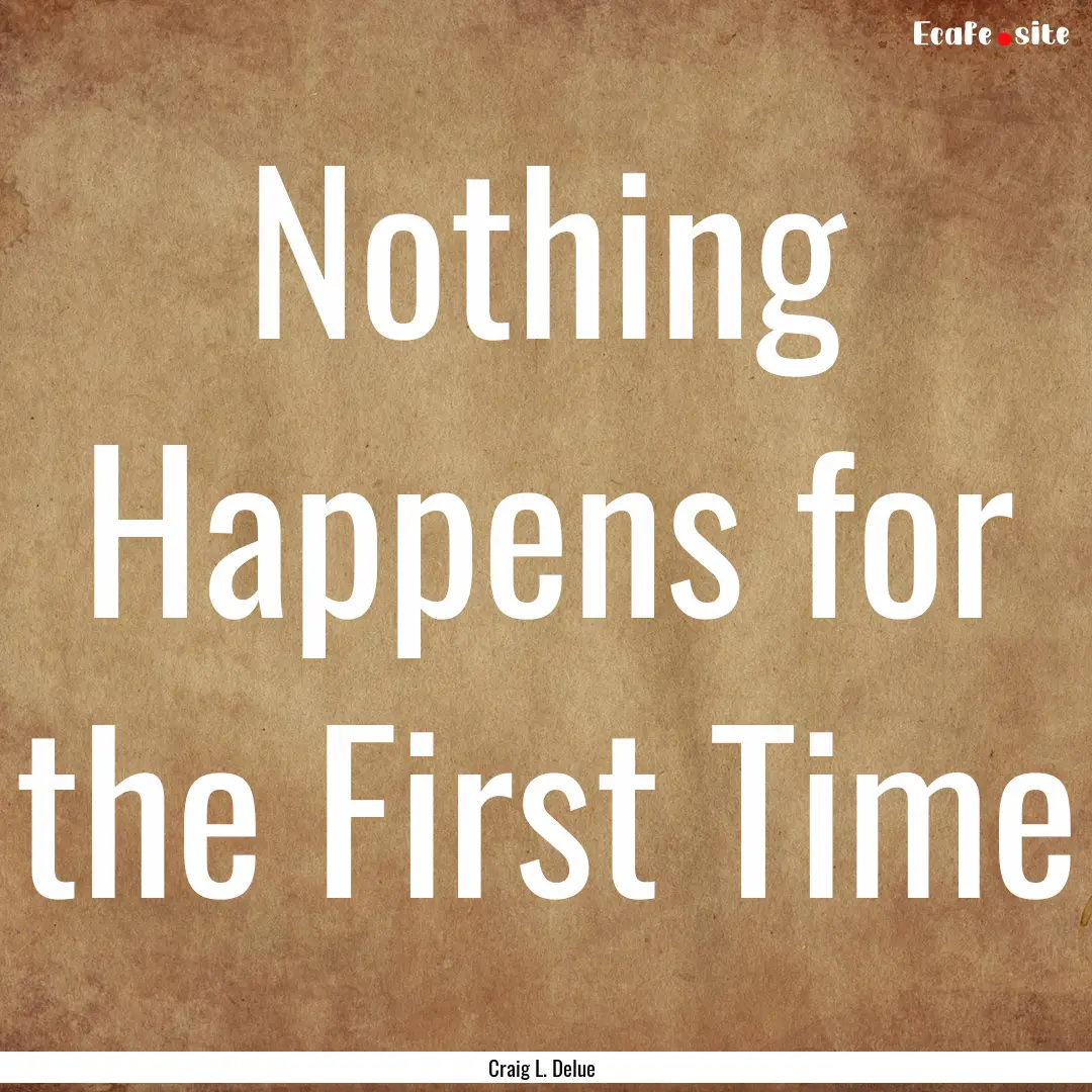 Nothing Happens for the First Time : Quote by Craig L. Delue