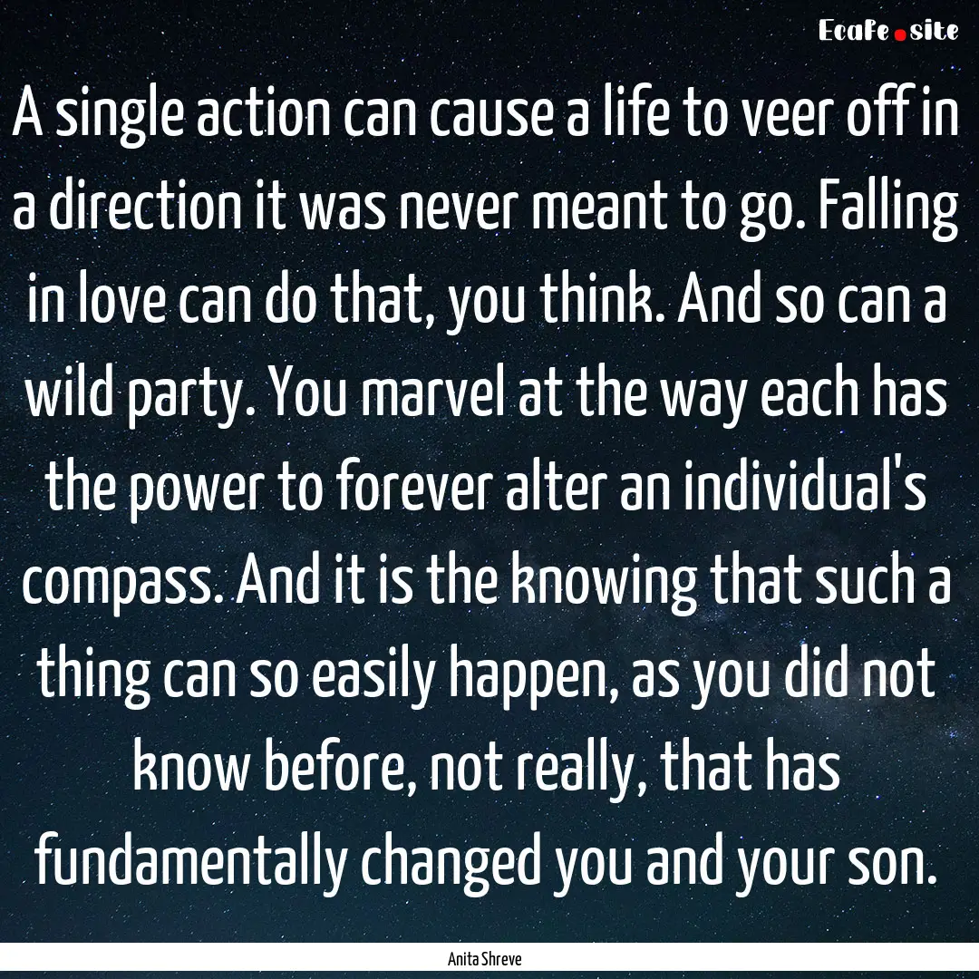 A single action can cause a life to veer.... : Quote by Anita Shreve