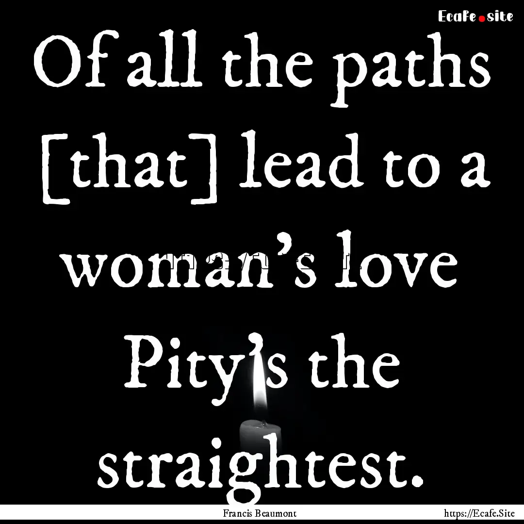 Of all the paths [that] lead to a woman's.... : Quote by Francis Beaumont