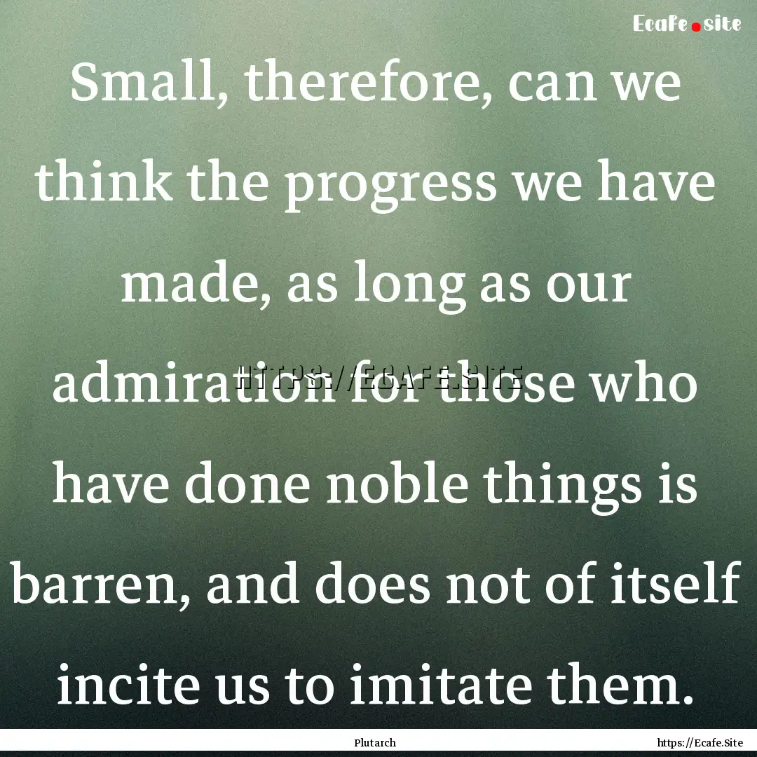 Small, therefore, can we think the progress.... : Quote by Plutarch