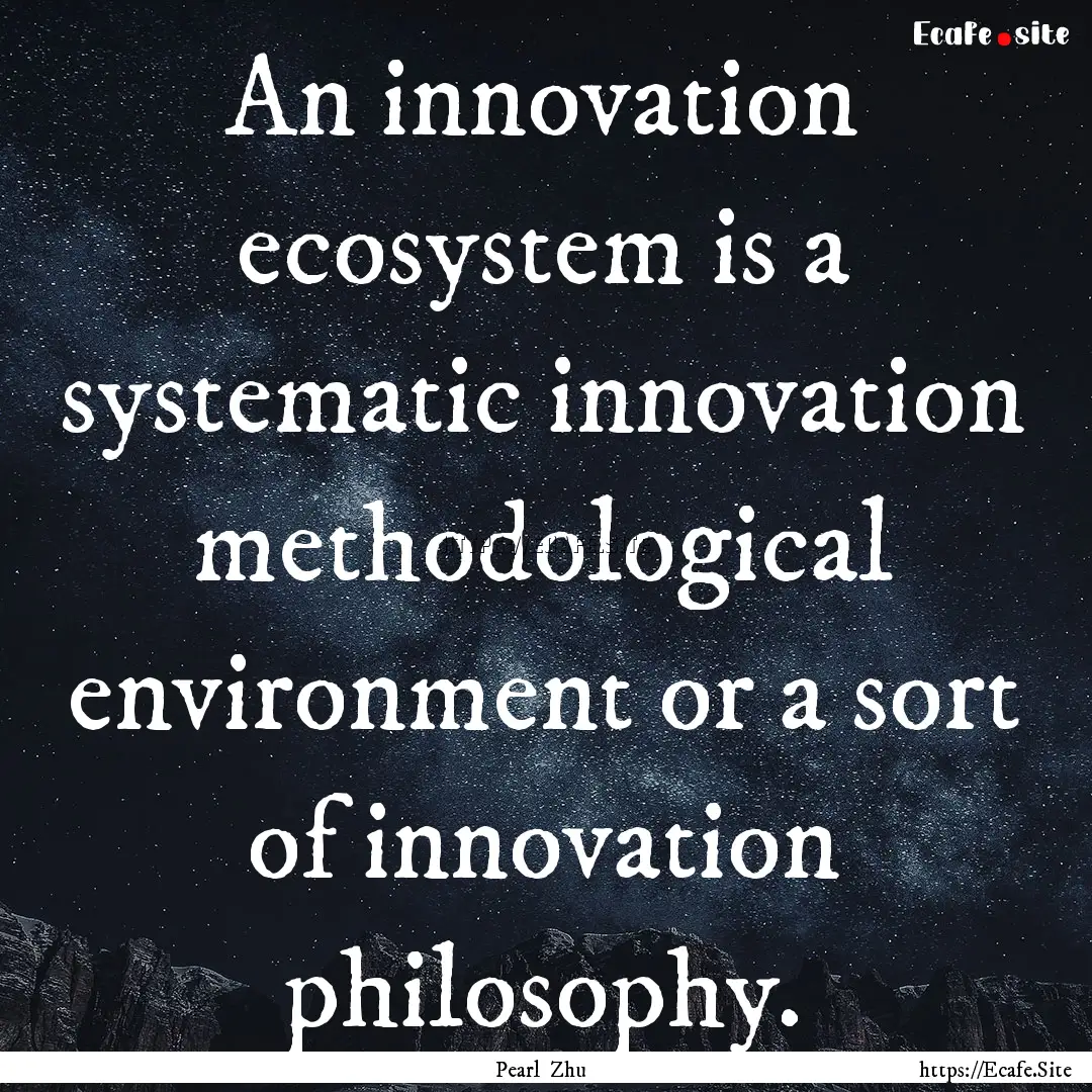 An innovation ecosystem is a systematic innovation.... : Quote by Pearl Zhu