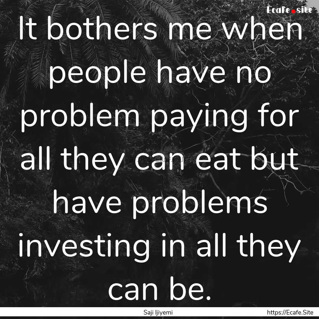 It bothers me when people have no problem.... : Quote by Saji Ijiyemi