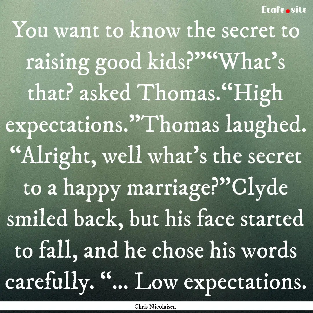 You want to know the secret to raising good.... : Quote by Chris Nicolaisen