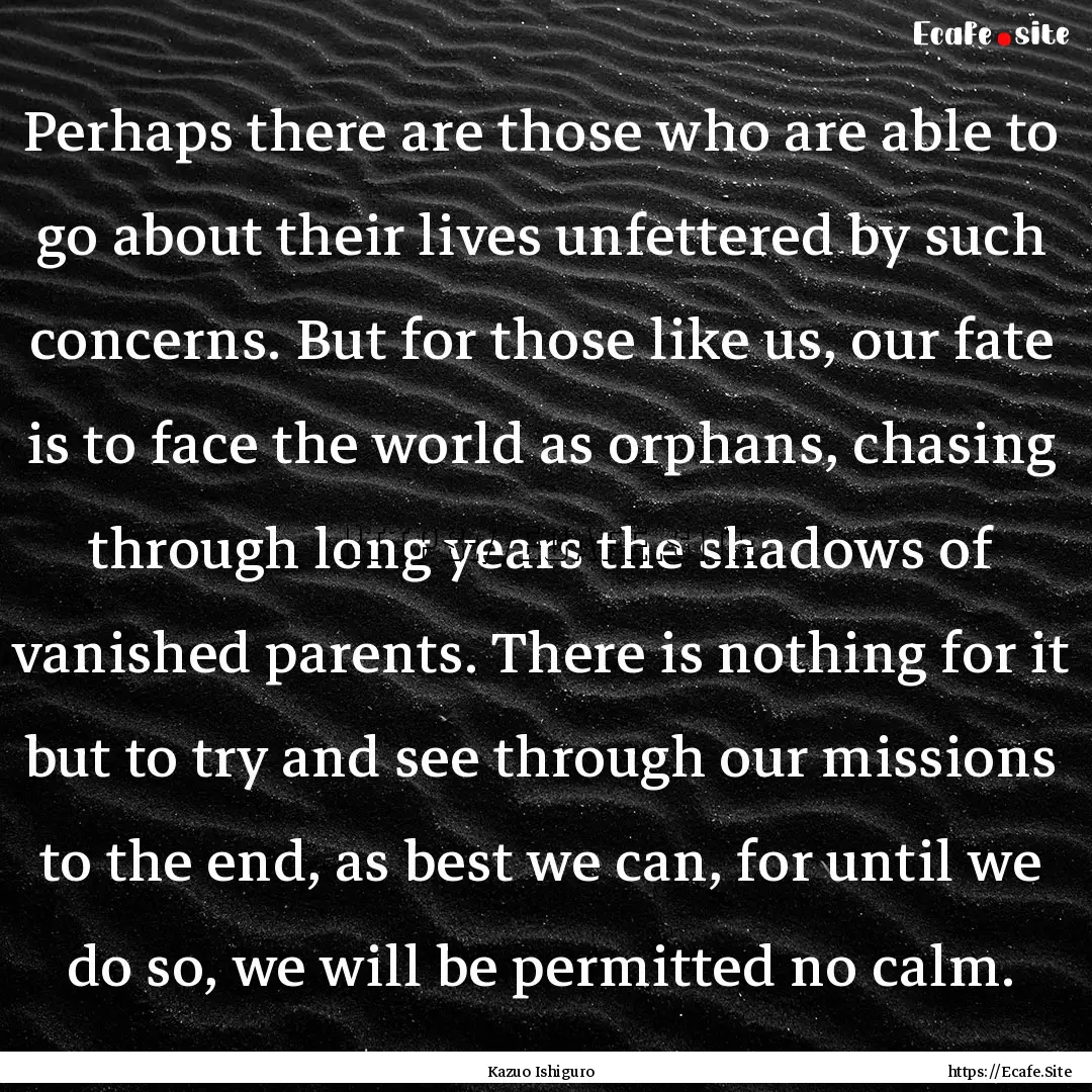 Perhaps there are those who are able to go.... : Quote by Kazuo Ishiguro