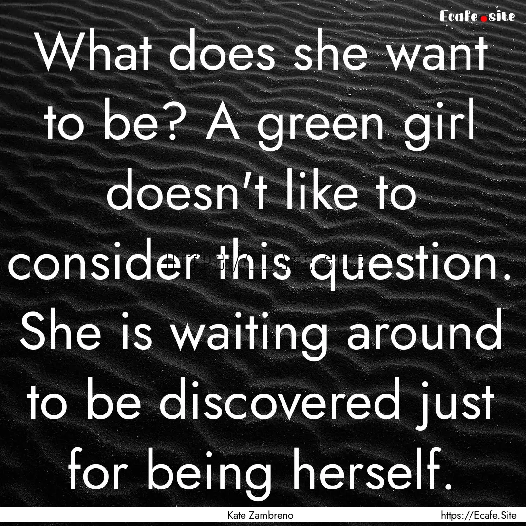 What does she want to be? A green girl doesn't.... : Quote by Kate Zambreno